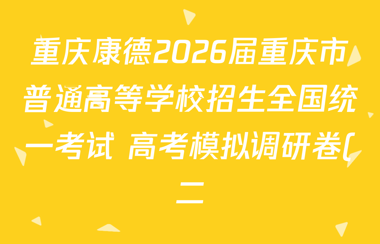 重庆康德2026届重庆市普通高等学校招生全国统一考试 高考模拟调研卷(二)各科答案及试卷(10科全) 重庆康德2026届重庆市普通高等学校招生全国统一考试 高考模拟调研卷(二)各科答案及试卷(10科全)